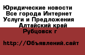 Atties “Юридические новости“ - Все города Интернет » Услуги и Предложения   . Алтайский край,Рубцовск г.